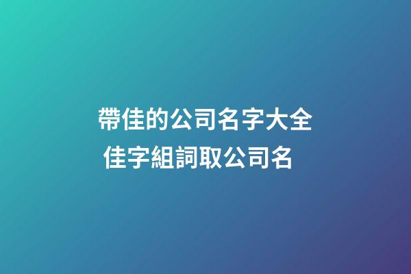 帶佳的公司名字大全 佳字組詞取公司名-第1張-公司起名-玄機派